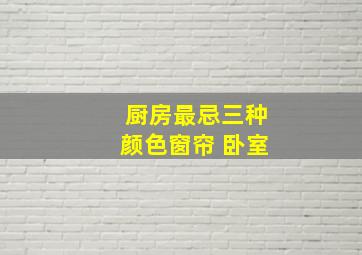 厨房最忌三种颜色窗帘 卧室